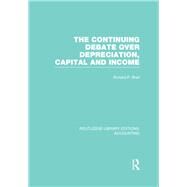 The Continuing Debate Over Depreciation, Capital and Income (RLE Accounting) by Brief,Richard ;Brief,Richard, 9781138988972