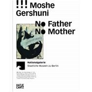 Moshe Gershuni: No Father, No Mother by Gershuni, Moshe (ART); Kittelmann, Udo; Dessau, Ory; Breitberg-semel, Sarah; Harten, Doreet Levitte, 9783775738972