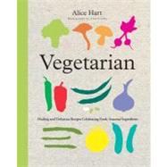 Vegetarian : Healing and Delicious Recipes Celebrating Fresh, Seasonal Ingredients by Alice Hart, 9780762778973