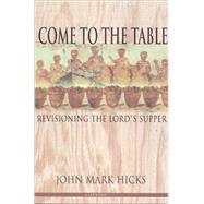 Come to the Table : Revisioning the Lord's Supper by Hicks, John Mark, 9780971428973