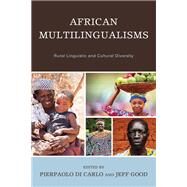 African Multilingualisms Rural Linguistic and Cultural Diversity by Di Carlo, Pierpaolo; Good, Jeff; Akumbu, Pius W.; Assomo, Clestine G.; Atindogb, Gratien G.; Chenemo, Margaret; Chie, Esther P.; Cobbinah, Alexander Yao; Dissake, Endurence M. K.; Agwara, Angiachi D. Esene; Goron, Amina N.; Makon, Margurite G.; Mba, Ga, 9781498588973