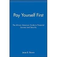 Pay Yourself First : The African American Guide to Financial Success and Security by Brown, Jesse B., 9780471158974