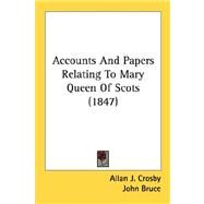 Accounts And Papers Relating To Mary Queen Of Scots by Crosby, Allan J.; Bruce, John, 9780548788974