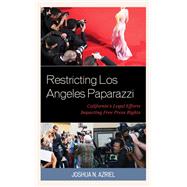 Restricting Los Angeles Paparazzi Californias Legal Efforts Impacting Free Press Rights by Azriel, Joshua N., 9781498578974