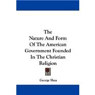 The Nature and Form of the American Government Founded in the Christian Religion by Shea, George, 9781430458975