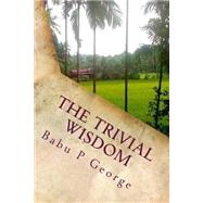 The Trivial Wisdom by George, Babu P., 9781503338975