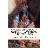 Ancient America, in Notes on American Archaeology by Baldwin, John D., 9781508458975