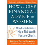 How to Give Financial Advice to Women:  Attracting and Retaining High-Net Worth Female Clients by Kingsbury, Kathleen Burns, 9780071798976