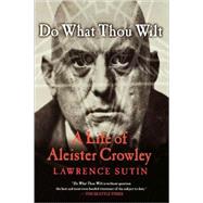 Do What Thou Wilt A Life of Aleister Crowley by Sutin, Lawrence, 9780312288976
