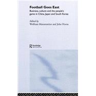 Football Goes East: Business, Culture and the People's Game in East Asia by Horne,John, 9780415318976
