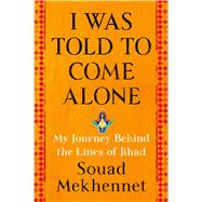 I Was Told to Come Alone My Journey Behind the Lines of Jihad by Mekhennet, Souad, 9781627798976