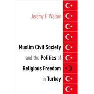 Muslim Civil Society and the Politics of Religious Freedom in Turkey by Walton, Jeremy F., 9780190658977