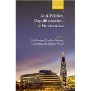 Anti-Politics, Depoliticization, and Governance by Fawcett, Paul; Flinders, Matthew; Hay, Colin; Wood, Matthew, 9780198748977