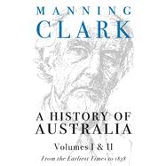 A History Of Australia (Volumes 1 & 2) From the Earliest Times to 1838 by Clark, Manning, 9780522848977