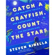 Catch a Crayfish, Count the Stars Fun Projects, Skills, and Adventures for Outdoor Kids by Rinella, Steven, 9780593448977