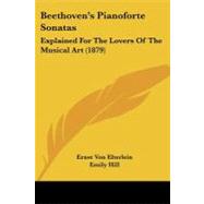 Beethoven's Pianoforte Sonatas : Explained for the Lovers of the Musical Art (1879) by Elterlein, Ernst Von; Hill, Emily; Pauer, Ernst (CON), 9781104038977