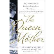 The Queen Mother The Untold Story of Elizabeth Bowes Lyon, Who Became Queen Elizabeth The Queen Mother by Campbell, Colin, 9781250018977