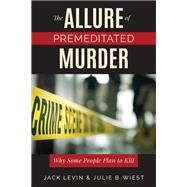 The Allure of Premeditated Murder Why Some People Plan to Kill by Levin, Jack; Wiest , Julie B., 9781538138977