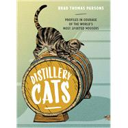 Distillery Cats Profiles in Courage of the World's Most Spirited Mousers by Parsons, Brad Thomas, 9781607748977