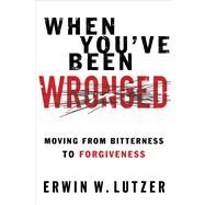 When You've Been Wronged Moving From Bitterness to Forgiveness by Lutzer, Erwin W., 9780802488978