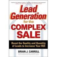 Lead Generation for the Complex Sale: Boost the Quality and Quantity of Leads to Increase Your ROI Boost the Quality and Quantity of Leads to Increase Your ROI by Carroll, Brian, 9780071458979