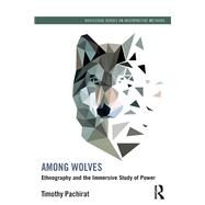 Among Wolves: Ethnography and the Immersive Study of Power by Pachirat; Timothy, 9780415528979