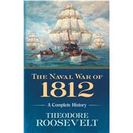 The Naval War of 1812 A Complete History by Roosevelt, Theodore, 9780486818979