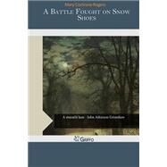 A Battle Fought on Snow Shoes by Rogers, Mary Cochrane, 9781507668979