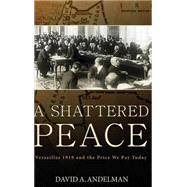 A Shattered Peace Versailles 1919 and the Price We Pay Today by Andelman, David A., 9780471788980