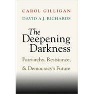 The Deepening Darkness: Patriarchy, Resistance, and Democracy's Future by Carol Gilligan , David A. J.  Richards, 9780521898980