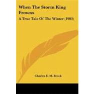 When the Storm King Frowns : A True Tale of the Winter (1903) by Brock, Charles E. M., 9781104528980