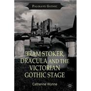 Bram Stoker, Dracula and the Victorian Gothic Stage by Wynne, Catherine, 9781137298980