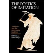 The Poetics of Imitation: Anacreon and the Anacreontic Tradition by Patricia A. Rosenmeyer, 9780521028981