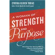 A Woman of Strength and Purpose Directing Your Strong Will to Improve Relationships, Expand Influence, and Honor God by TOBIAS, CYNTHIA, 9781601428981