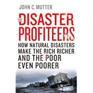The Disaster Profiteers How Natural Disasters Make the Rich Richer and  the Poor Even Poorer by Mutter, John C., 9781137278982