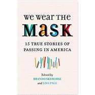 We Wear the Mask: 15 True Stories of Passing in America by Skyhorse, Brando (Editor); Page, Lisa (Editor), 9780807078983