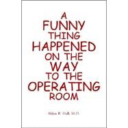 A Funny Thing Happened on the Way to the Operating Room by Hall, M. D. Alden, 9781413478983