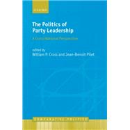 The Politics of Party Leadership A Cross-National Perspective by Cross, William; Pilet, Jean-Benoit, 9780198748984