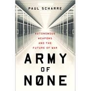 Army of None Autonomous Weapons and the Future of War by Scharre, Paul, 9780393608984