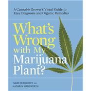 What's Wrong with My Marijuana Plant? A Cannabis Grower's Visual Guide to Easy Diagnosis and Organic Remedies by Deardorff, David; Wadsworth, Kathryn, 9780399578984