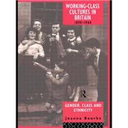 Working Class Cultures in Britain, 1890-1960: Gender, Class and Ethnicity by Bourke; JOANNA, 9780415098984