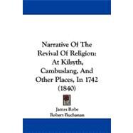 Narrative of the Revival of Religion : At Kilsyth, Cambuslang, and Other Places, In 1742 (1840) by Robe, James; Buchanan, Robert, 9781104348984