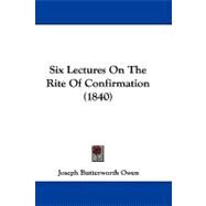 Six Lectures on the Rite of Confirmation by Owen, Joseph Butterworth, 9781104418984