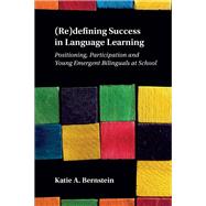 (Re)defining Success in Language Learning Positioning, Participation and Young Emergent Bilinguals at School by Bernstein, Katie A., 9781788928984