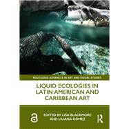 Liquid Ecologies in Latin American and Caribbean Art by Blackmore, Lisa; Gmez, Liliana, 9780367198985