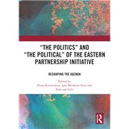 The Politics and The Political of the Eastern Partnership Initiative: Reshaping the Agenda by Korosteleva; Elena, 9780815358985