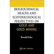 Biogeochemical, Health, And Ecotoxicological Perspectives On Gold And Gold Mining by Eisler; Ronald, 9780849328985