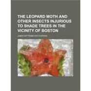 The Leopard Moth and Other Insects Injurious to Shade Trees in the Vicinity of Boston by Chapman, James Wittenmeyer, 9781154458985
