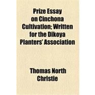 Prize Essay on Cinchona Cultivation: Written for the Dikoya Planters' Association by Christie, Thomas North, 9781154528985