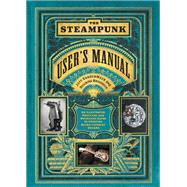 The Steampunk User's Manual An Illustrated Practical and Whimsical Guide to Creating Retro-futurist Dreams by VanderMeer, Jeff; Boskovich, Desirina, 9781419708985